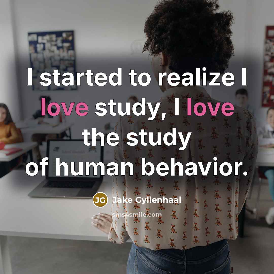 “I started to realize I love study, I love the study of human behavior.” quote by Jake Gyllenhaal
