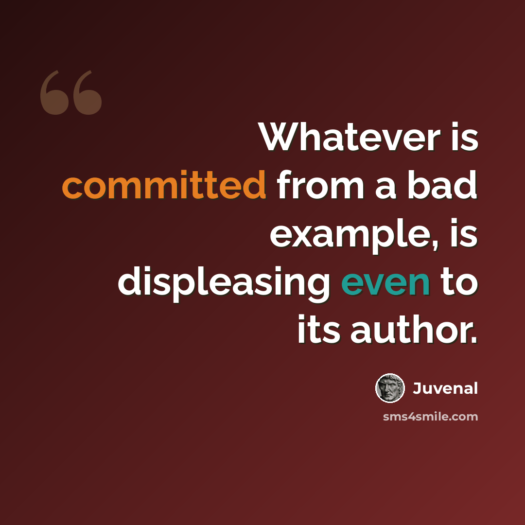 “Whatever is committed from a bad example, is displeasing even to its author.” quote by Juvenal