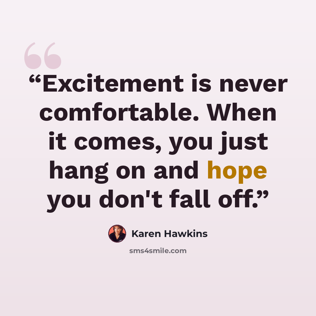 “Excitement is never comfortable. When it comes, you just hang on and hope you don't fall off.” quote by Karen Hawkins