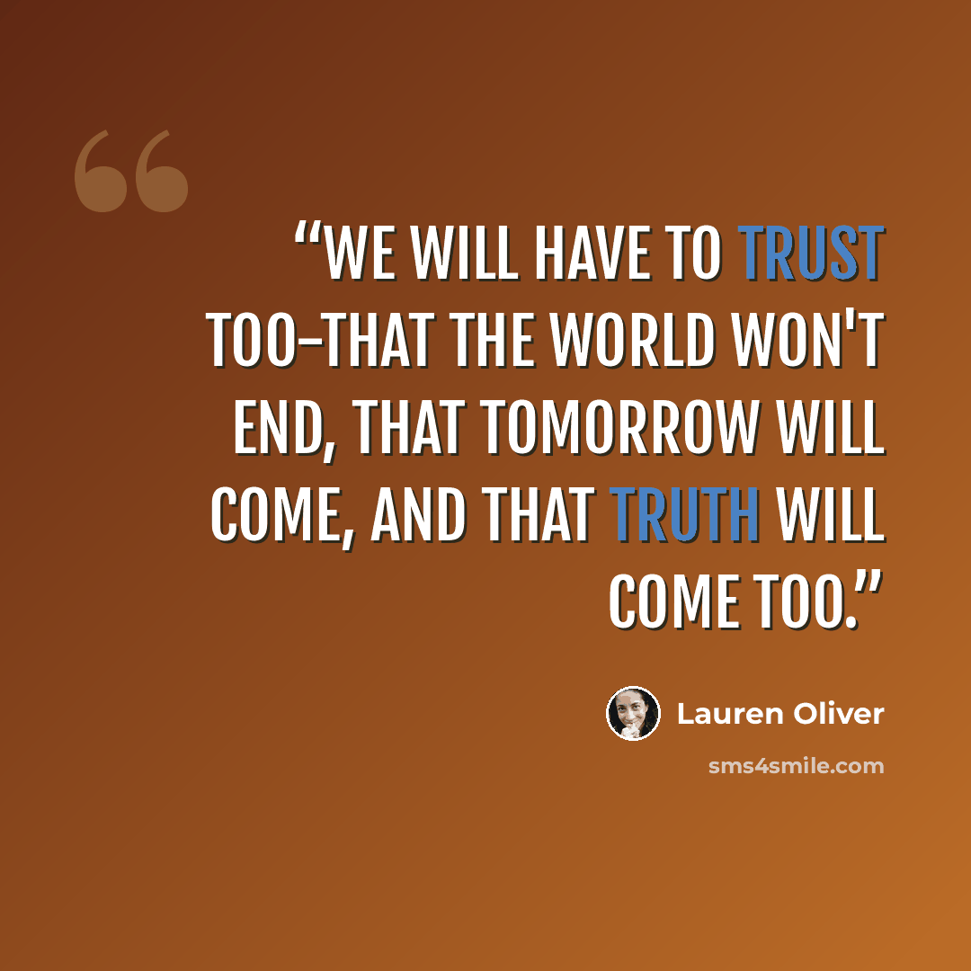 “We will have to trust too-that the world won't end, that tomorrow will come, and that truth will come too.” quote by Lauren Oliver