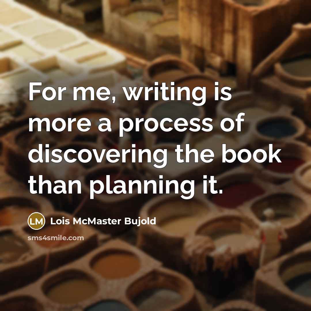 “For me, writing is more a process of discovering the book than planning it.” quote by Lois McMaster Bujold
