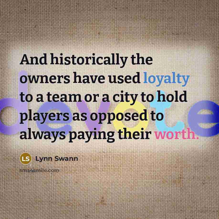 “And historically the owners have used loyalty to a team or a city to hold players as opposed to always paying their worth.” quote by Lynn Swann