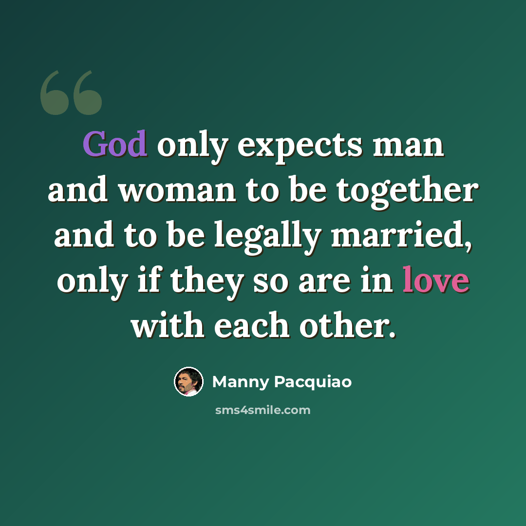 “God only expects man and woman to be together and to be legally married, only if they so are in love with each other.” quote by Manny Pacquiao