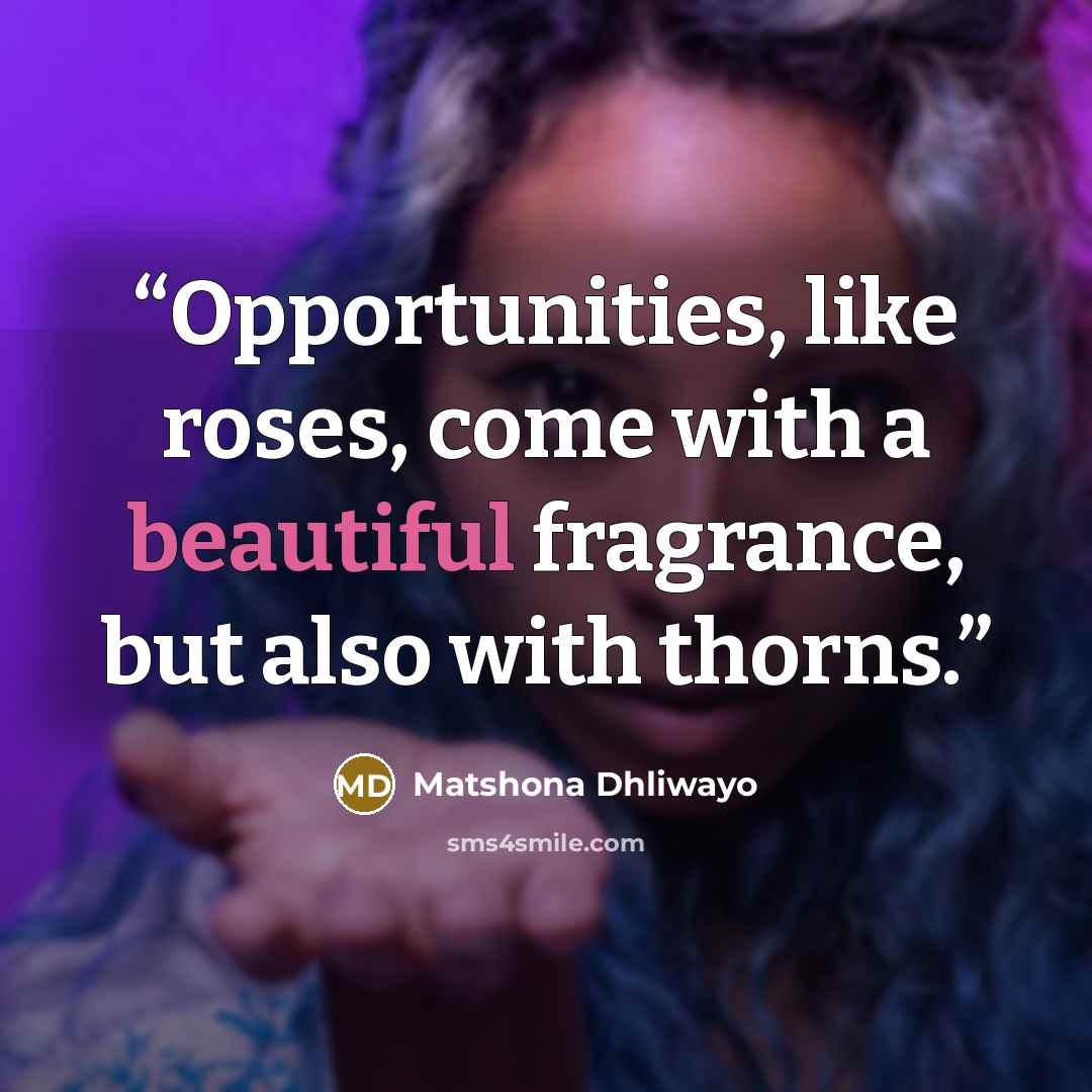“Opportunities, like roses, come with a beautiful fragrance, but also with thorns.” quote by Matshona Dhliwayo