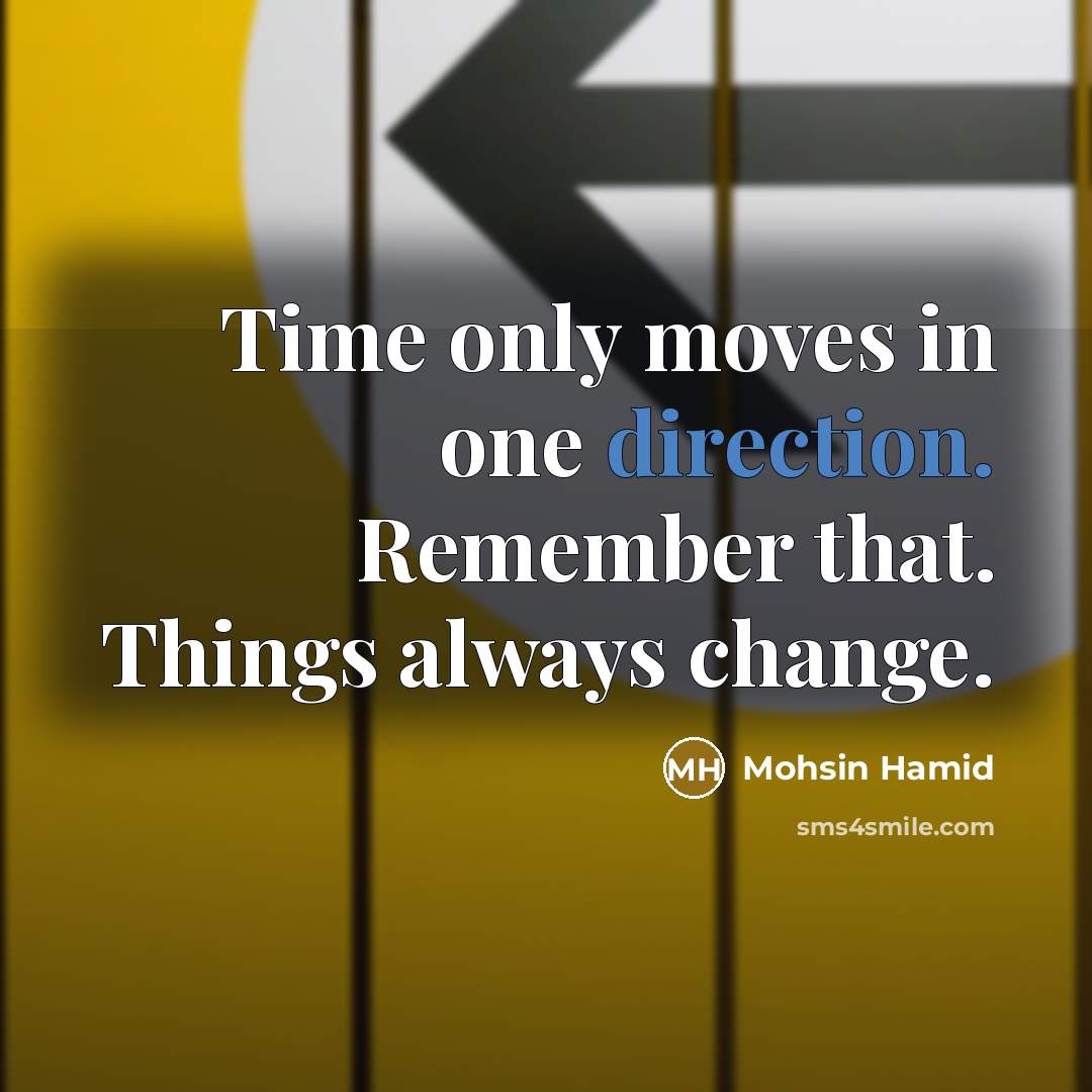 “Time only moves in one direction. Remember that. Things always change.” quote by Mohsin Hamid