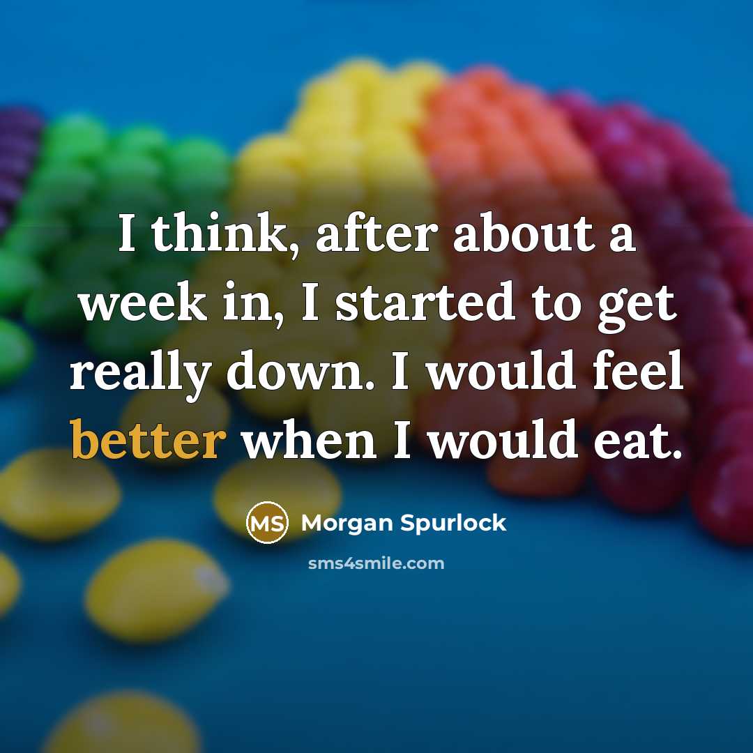 “I think, after about a week in, I started to get really down. I would feel better when I would eat.” quote by Morgan Spurlock