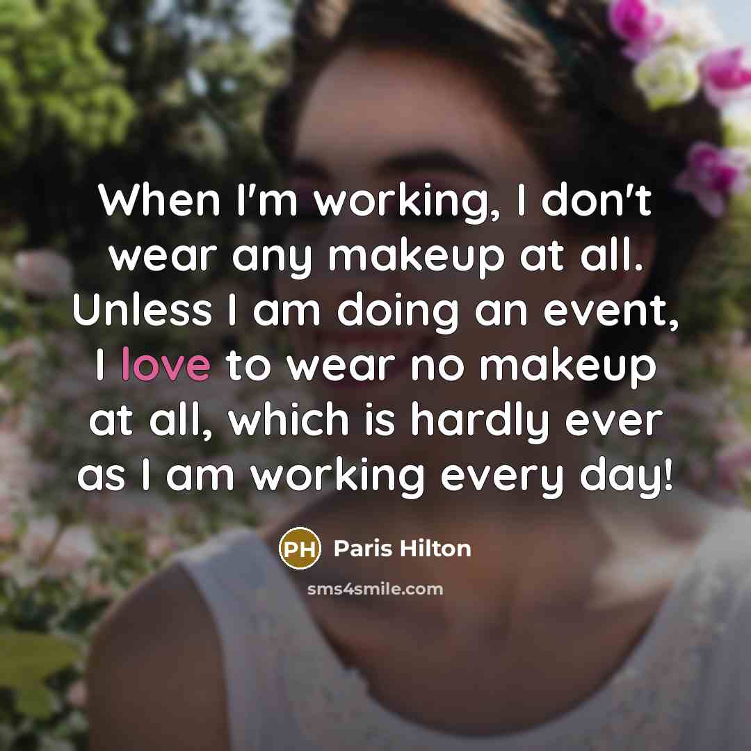 “When I'm working, I don't wear any makeup at all. Unless I am doing an event, I love to wear no makeup at all, which is hardly ever as I am working every day!” quote by Paris Hilton
