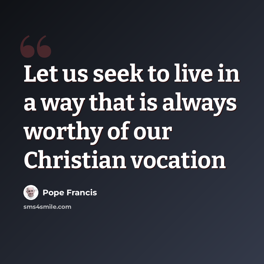 “Let us seek to live in a way that is always worthy of our Christian vocation” quote by Pope Francis