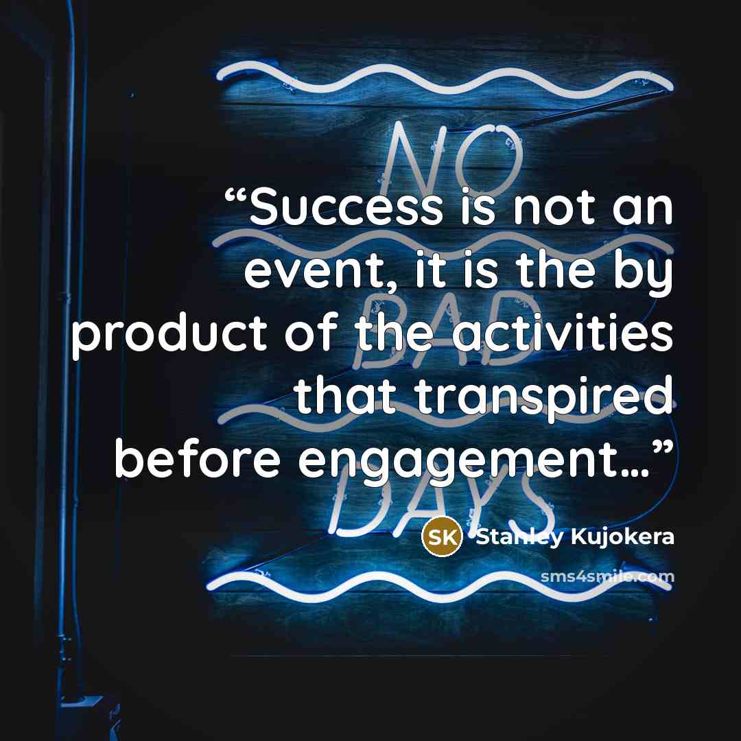 “Success is not an event, it is the by product of the activities that transpired before engagement…” quote by Stanley Kujokera