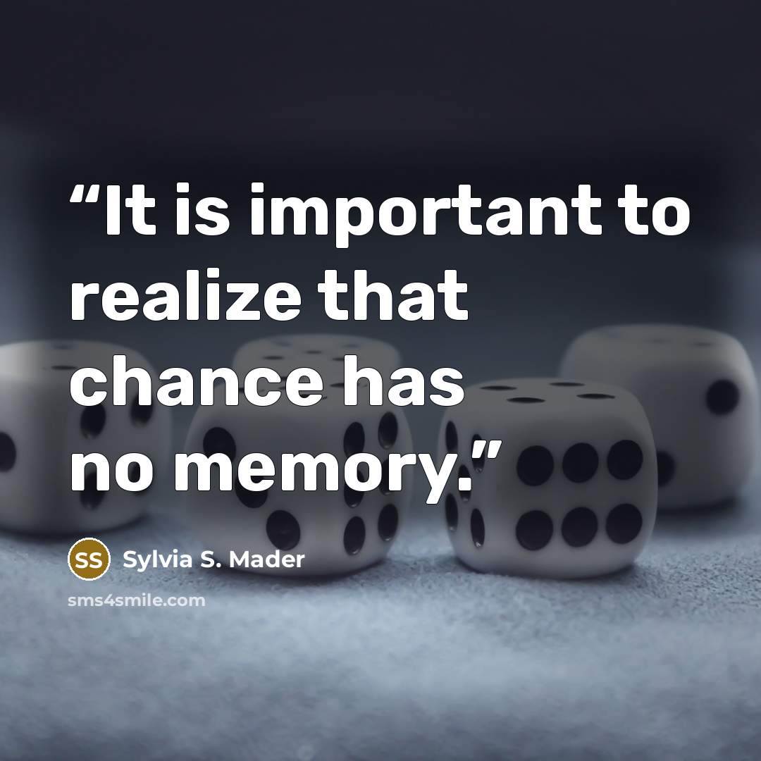“It is important to realize that chance has no memory.” quote by Sylvia S. Mader