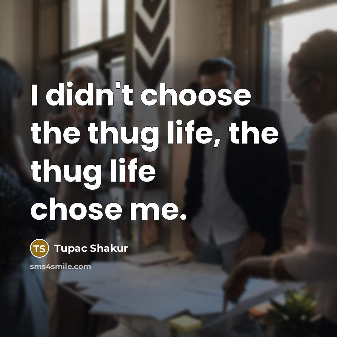 “I didn't choose the thug life, the thug life chose me.” quote by Tupac Shakur
