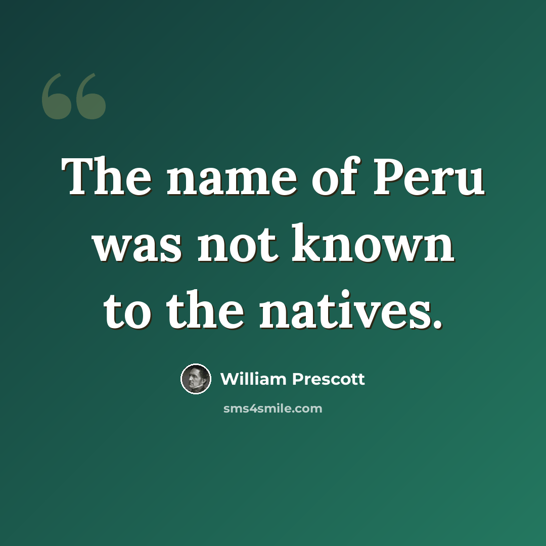 “The name of Peru was not known to the natives.” quote by William Prescott