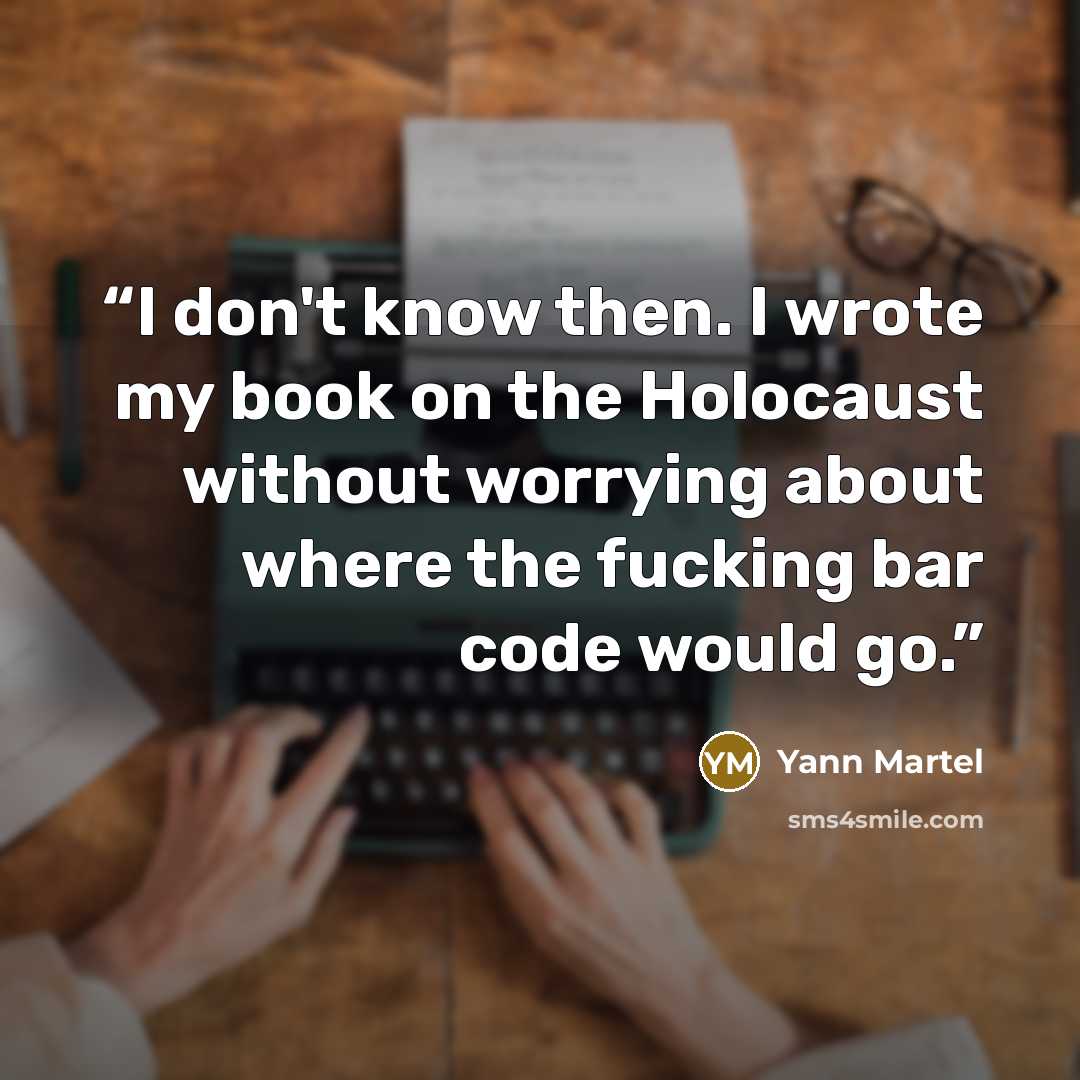 “I don't know then. I wrote my book on the Holocaust without worrying about where the fucking bar code would go.” quote by Yann Martel