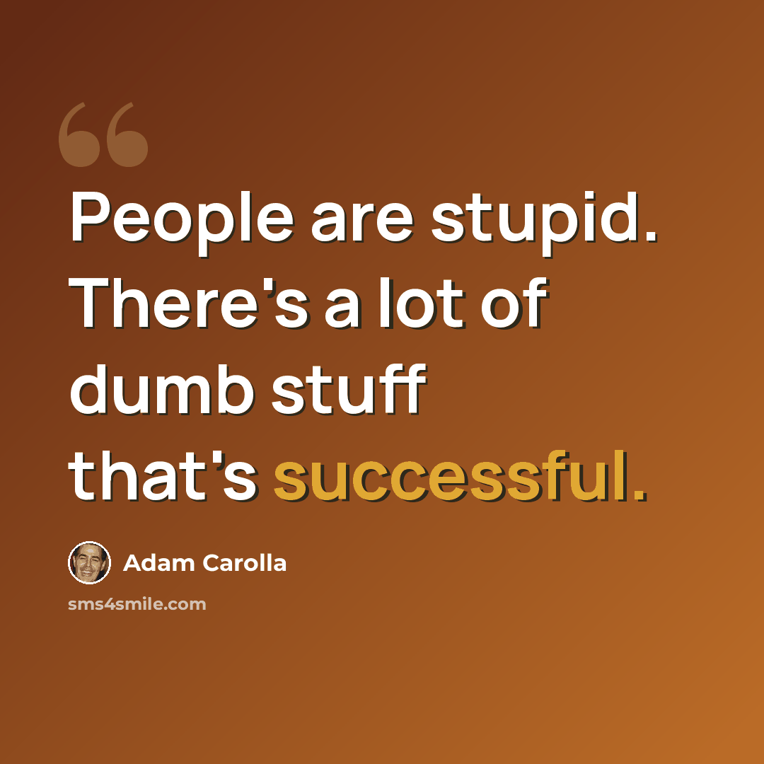 “People are stupid. There's a lot of dumb stuff that's successful.” quote by Adam Carolla