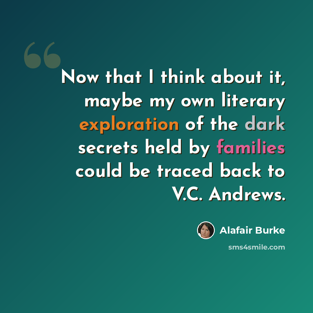 “Now that I think about it, maybe my own literary exploration of the dark secrets held by families could be traced back to V.C. Andrews.” quote by Alafair Burke