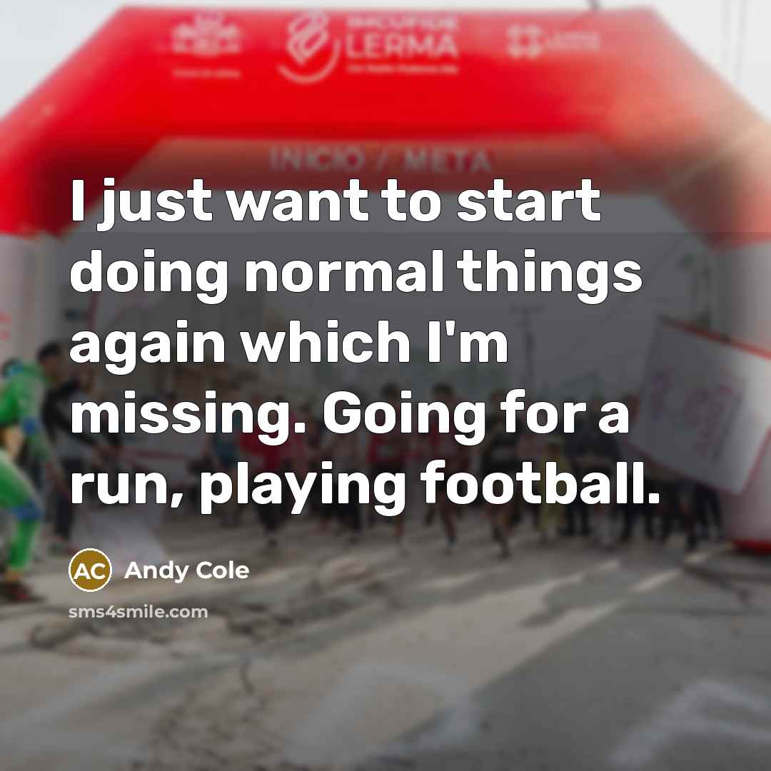 “I just want to start doing normal things again which I'm missing. Going for a run, playing football.” quote by Andy Cole