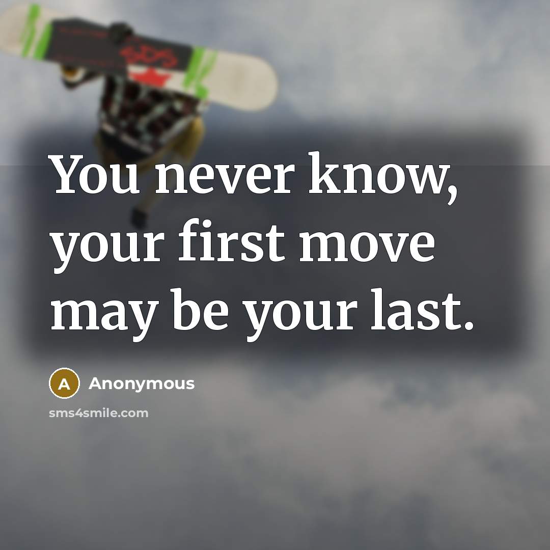 “You never know, your first move may be your last.” quote by Anonymous