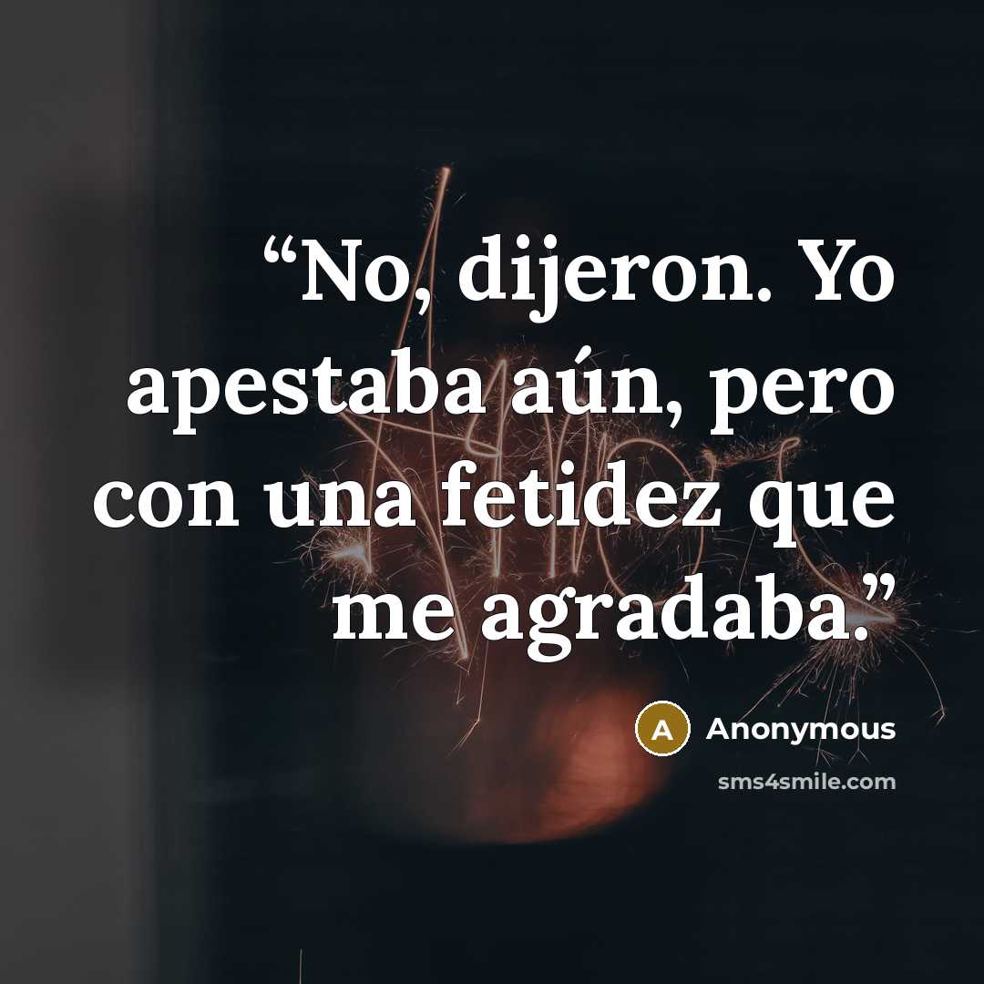 “No, dijeron. Yo apestaba aún, pero con una fetidez que me agradaba.” quote by Anonymous