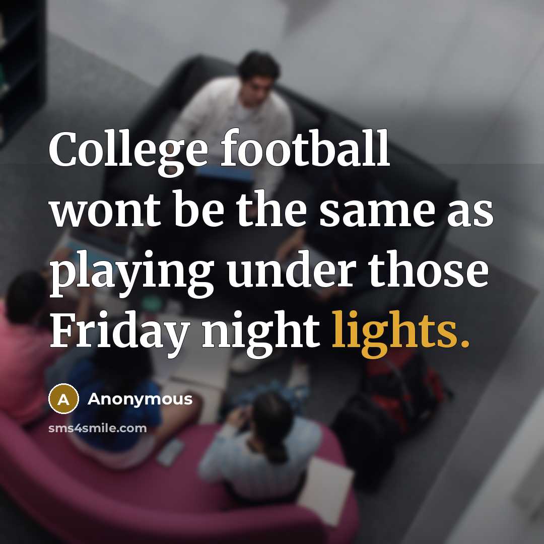 “College football wont be the same as playing under those Friday night lights.” quote by Anonymous