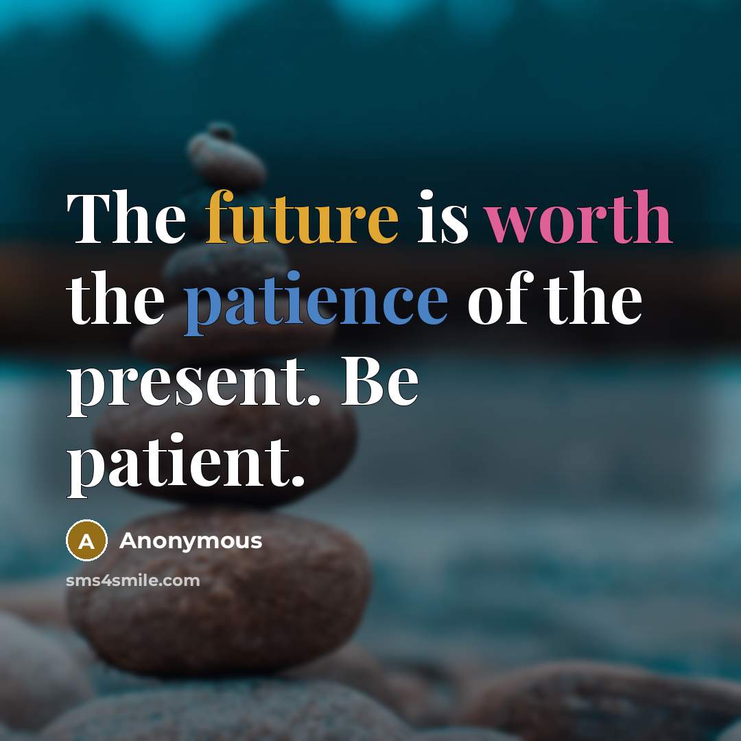 “The future is worth the patience of the present. Be patient.” quote by Anonymous