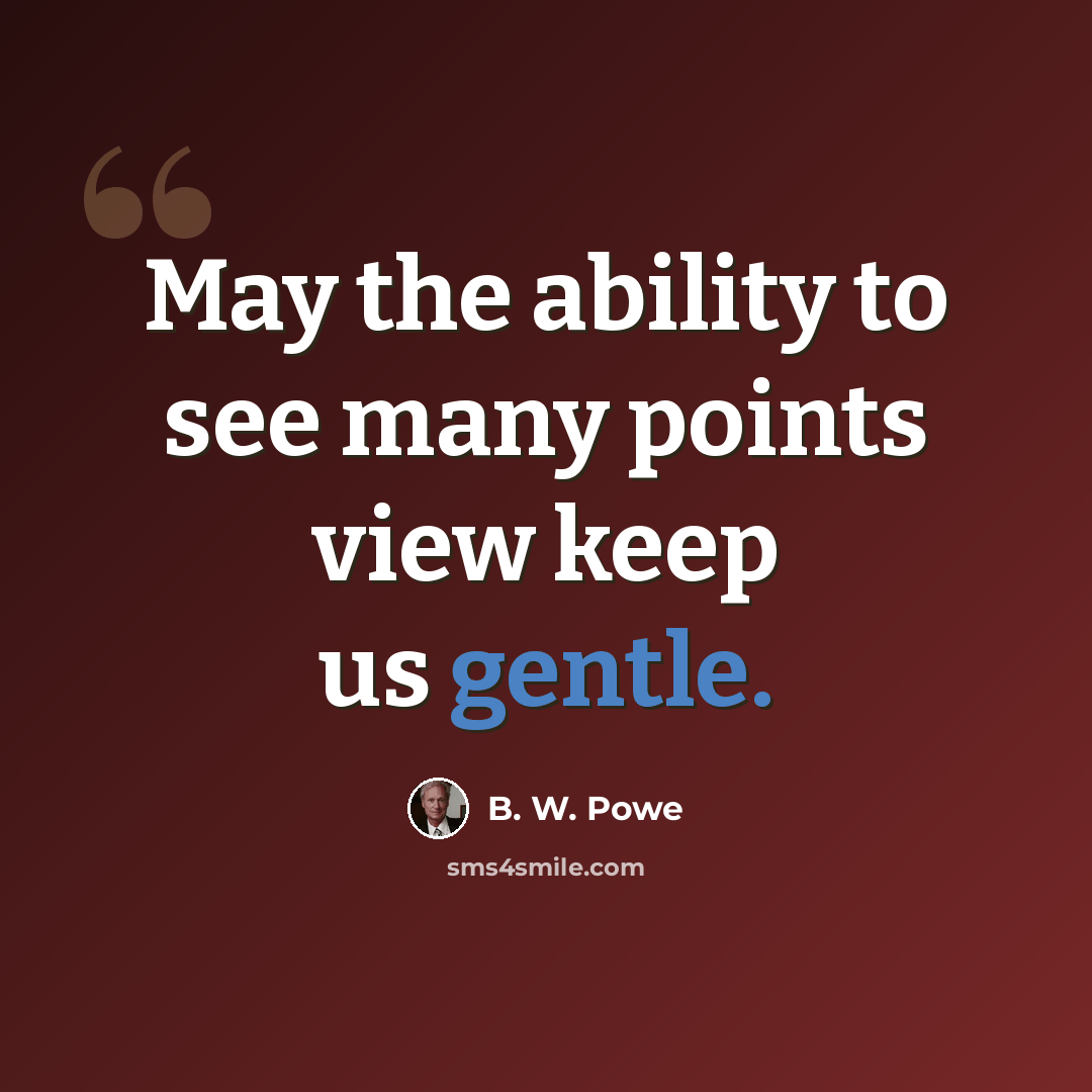 “May the ability to see many points view keep us gentle.” quote by B. W. Powe