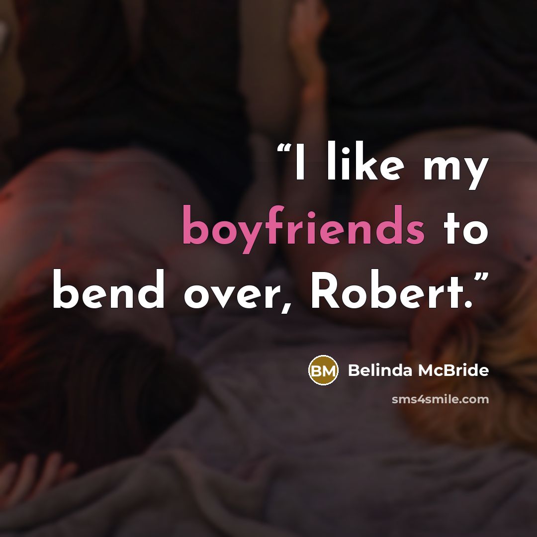 “I like my boyfriends to bend over, Robert.” quote by Belinda McBride