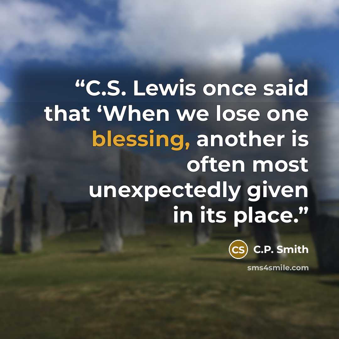 “C.S. Lewis once said that ‘When we lose one blessing, another is often most unexpectedly given in its place.” quote by C.P. Smith