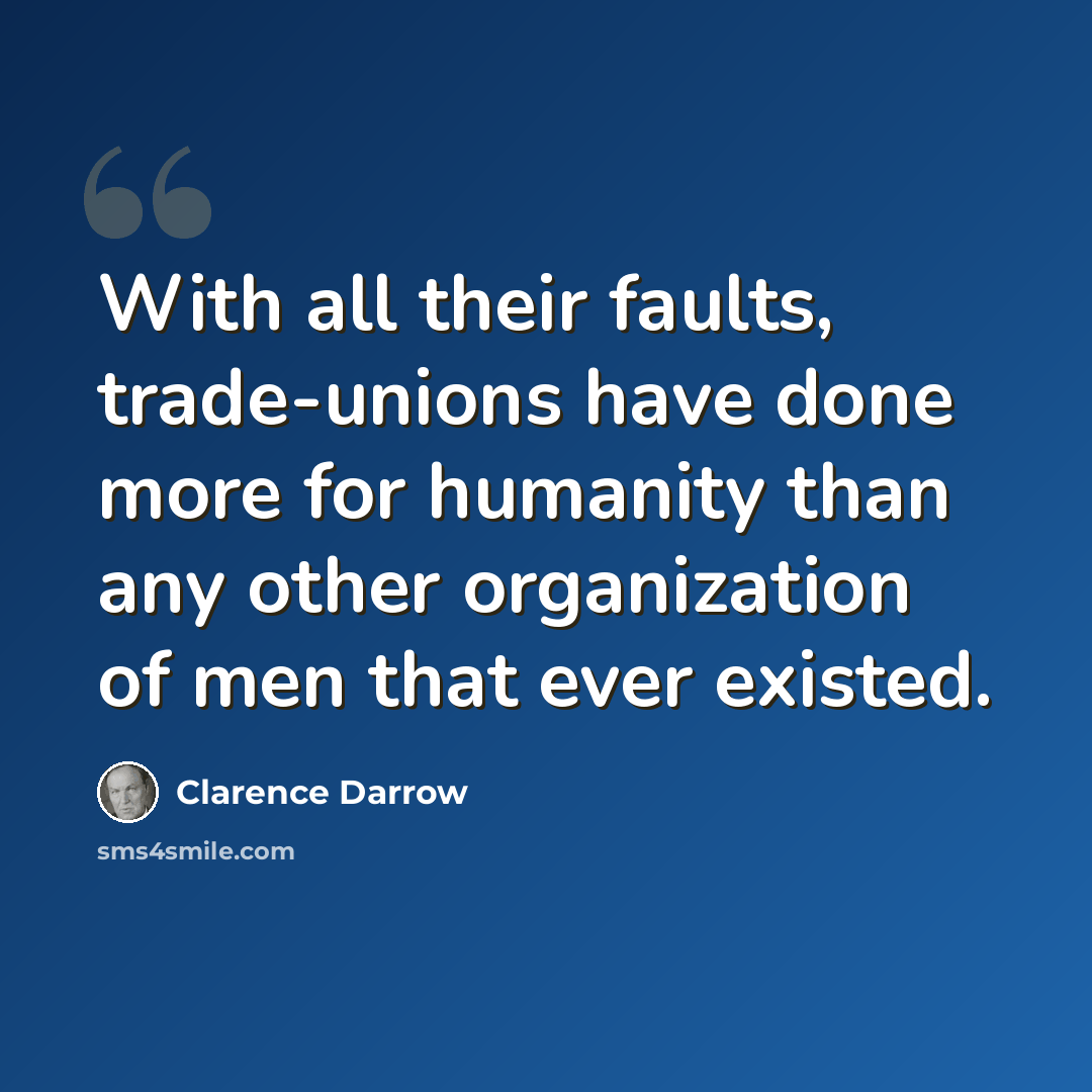 “With all their faults, trade-unions have done more for humanity than any other organization of men that ever existed.” quote by Clarence Darrow