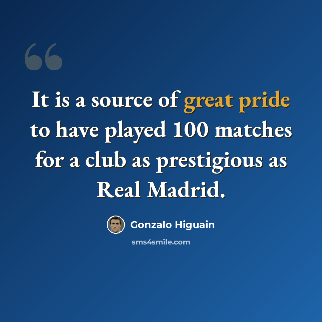 “It is a source of great pride to have played 100 matches for a club as prestigious as Real Madrid.” quote by Gonzalo Higuain