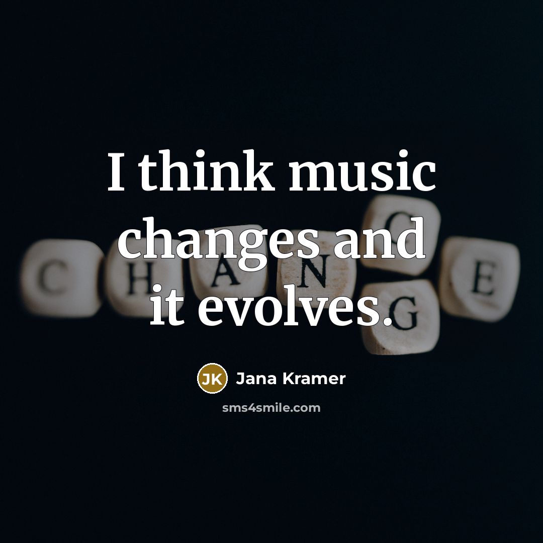 “I think music changes and it evolves.” quote by Jana Kramer