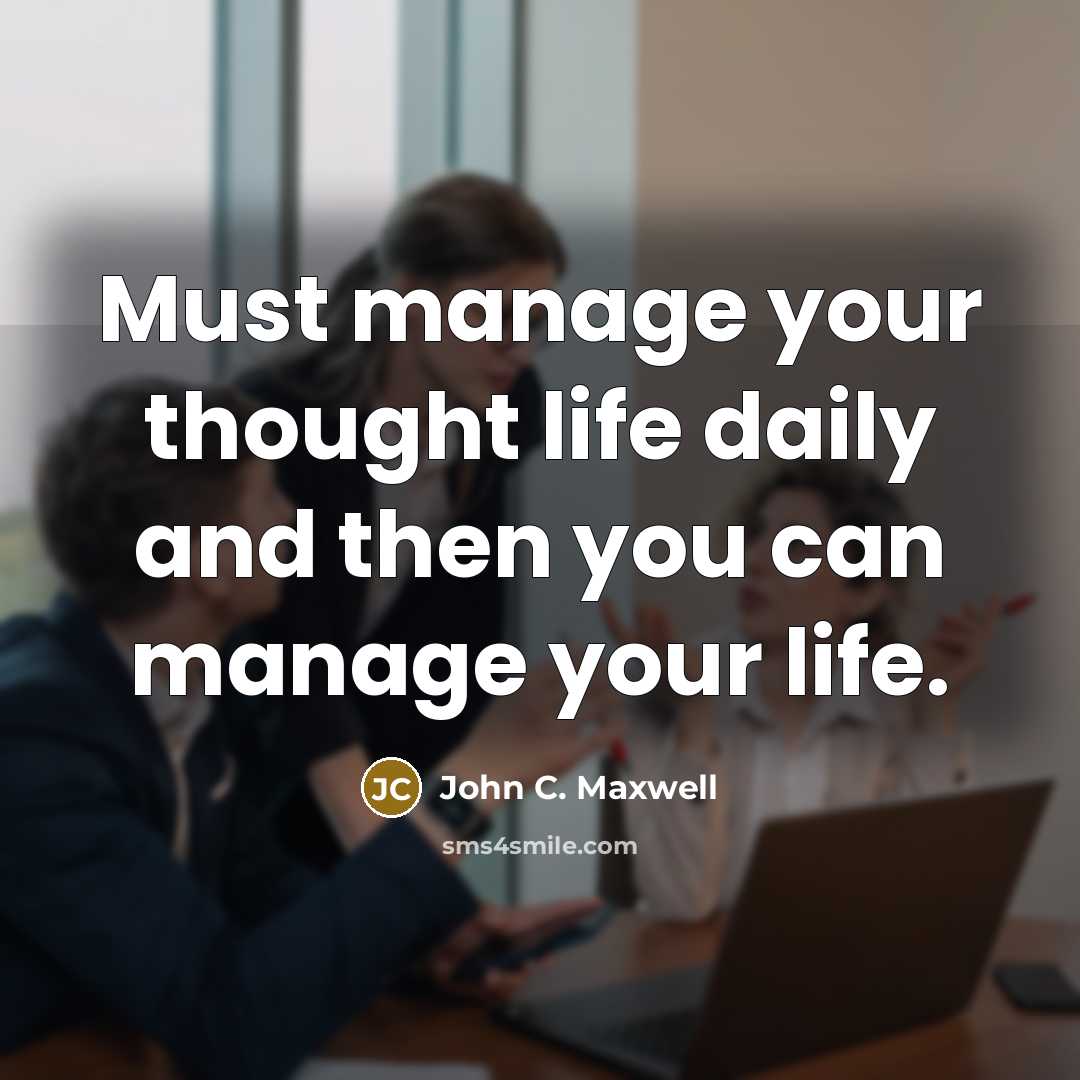 “Must manage your thought life daily and then you can manage your life.” quote by John C. Maxwell