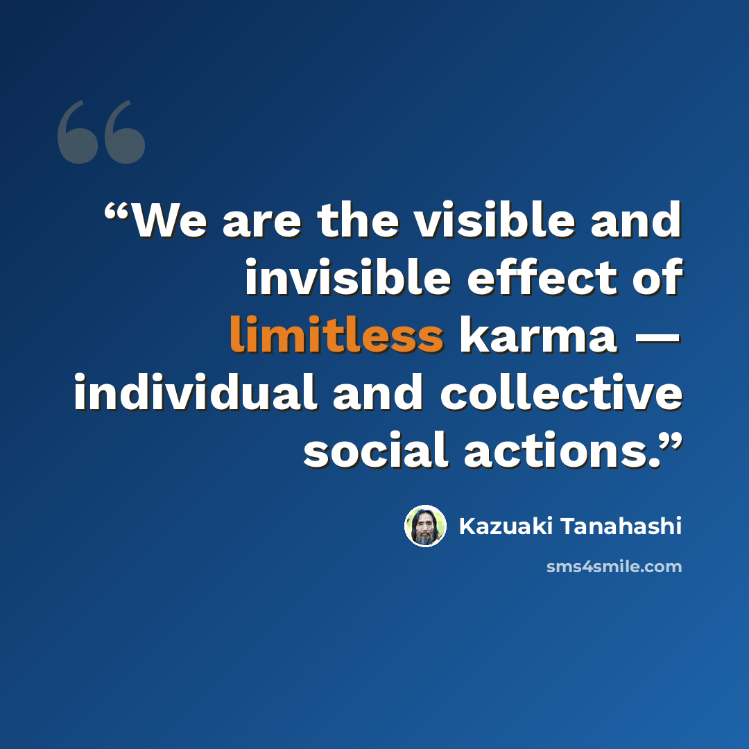 “We are the visible and invisible effect of limitless karma — individual and collective social actions.” quote by Kazuaki Tanahashi