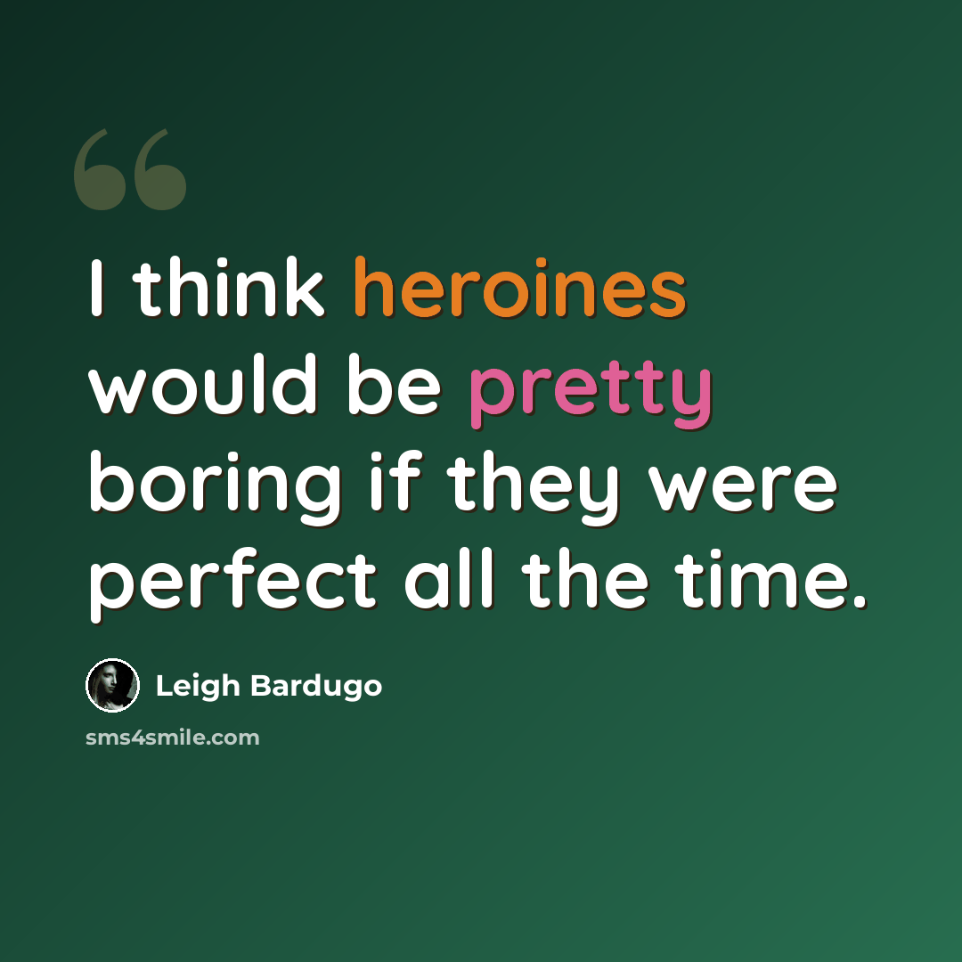 “I think heroines would be pretty boring if they were perfect all the time.” quote by Leigh Bardugo