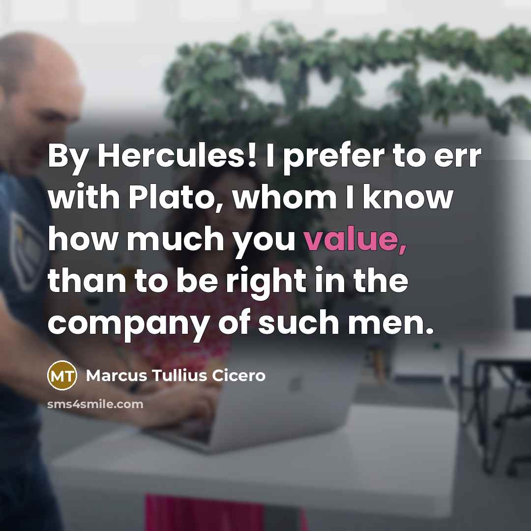 “By Hercules! I prefer to err with Plato, whom I know how much you value, than to be right in the company of such men.” quote by Marcus Tullius Cicero