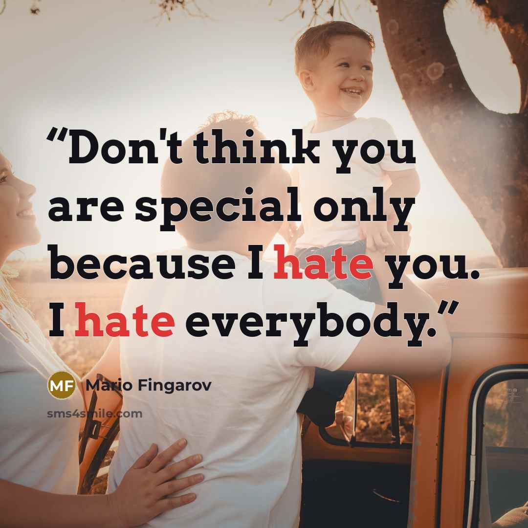 “Don't think you are special only because I hate you. I hate everybody.” quote by Mario Fingarov