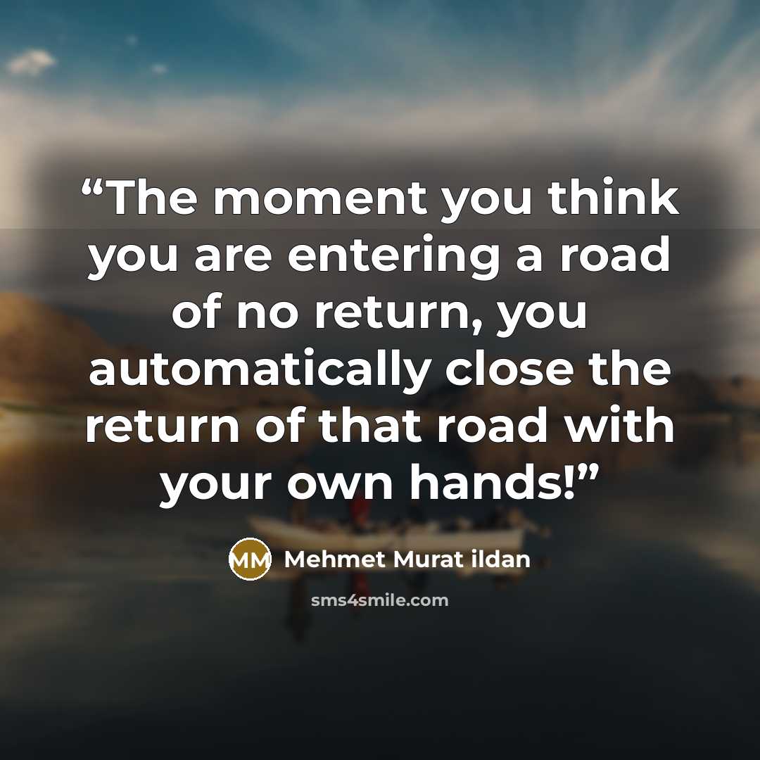 “The moment you think you are entering a road of no return, you automatically close the return of that road with your own hands!” quote by Mehmet Murat ildan