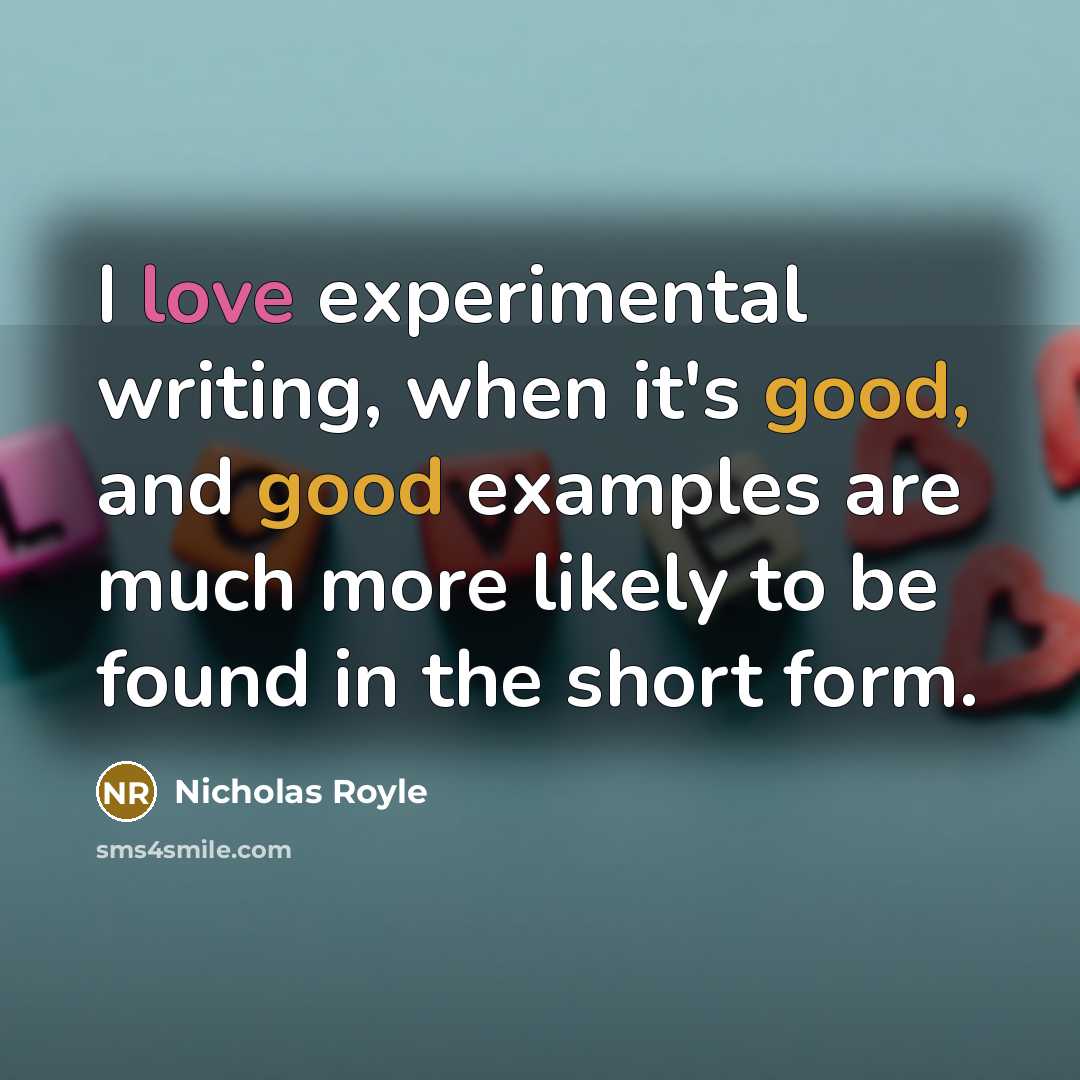 “I love experimental writing, when it's good, and good examples are much more likely to be found in the short form.” quote by Nicholas Royle