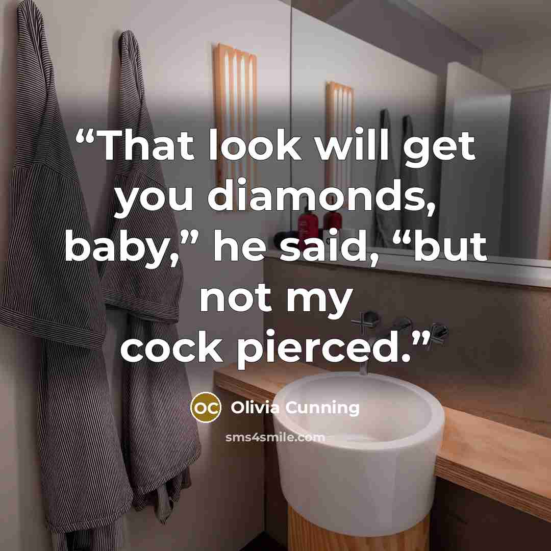 “That look will get you diamonds, baby,” he said, “but not my cock pierced.” quote by Olivia Cunning