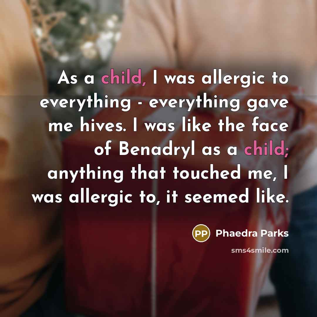 “As a child, I was allergic to everything - everything gave me hives. I was like the face of Benadryl as a child; anything that touched me, I was allergic to, it seemed like.” quote by Phaedra Parks