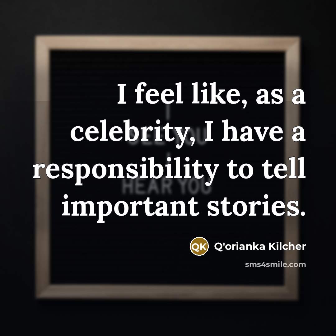 “I feel like, as a celebrity, I have a responsibility to tell important stories.” quote by Q'orianka Kilcher