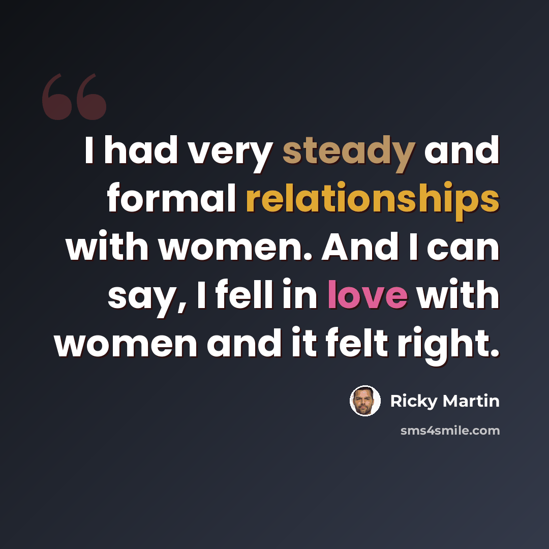 “I had very steady and formal relationships with women. And I can say, I fell in love with women and it felt right.” quote by Ricky Martin