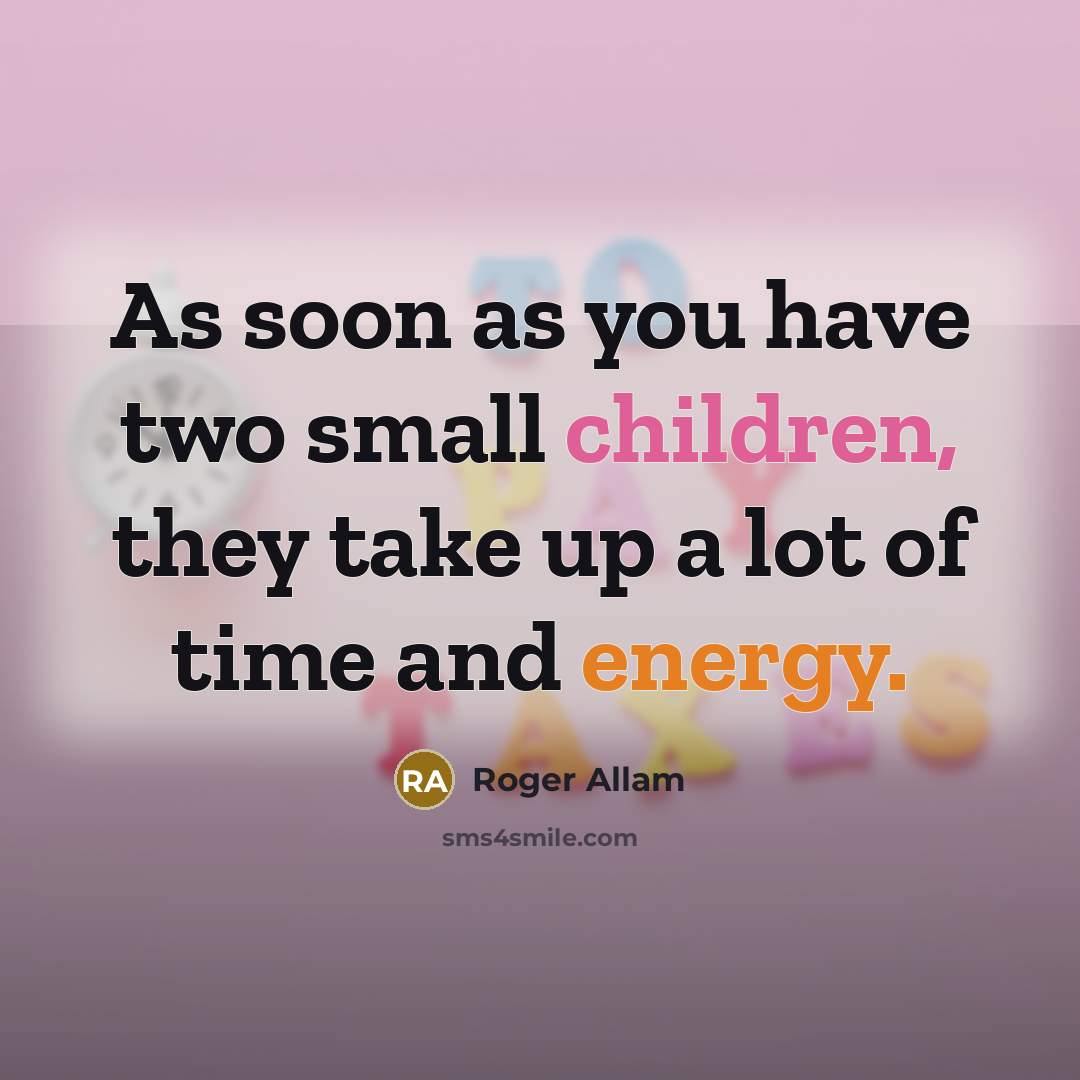“As soon as you have two small children, they take up a lot of time and energy.” quote by Roger Allam