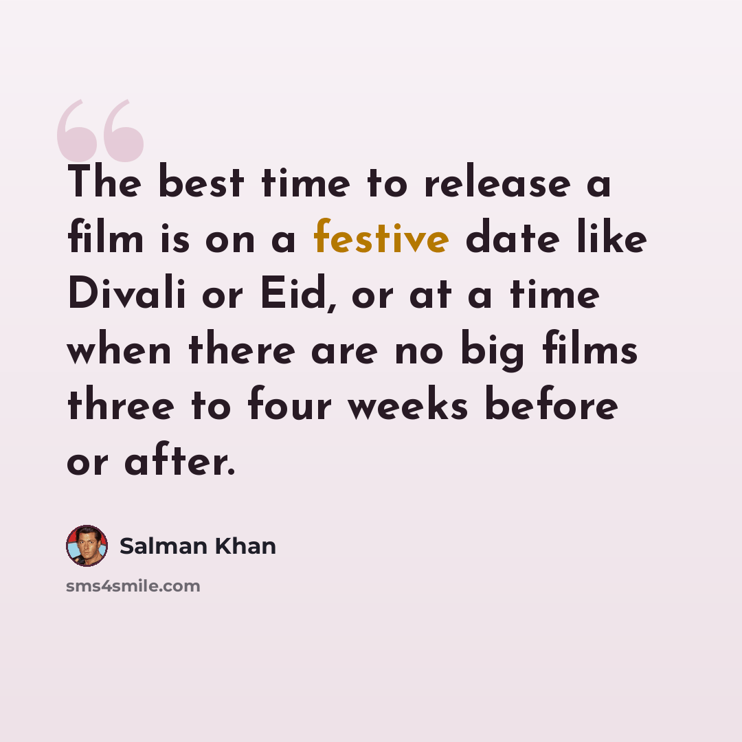 “The best time to release a film is on a festive date like Divali or Eid, or at a time when there are no big films three to four weeks before or after.” quote by Salman Khan