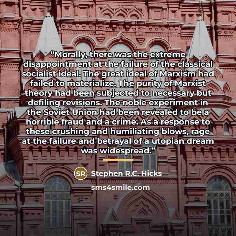 “Morally, there was the extreme disappointment at the failure of the classical socialist ideal. The great ideal of Marxism had failed to materialize. The purity of Marxist theory had been subjected to necessary but defiling revisions. The noble experiment in the Soviet Union had been revealed to be…” quote by Stephen R.C. Hicks