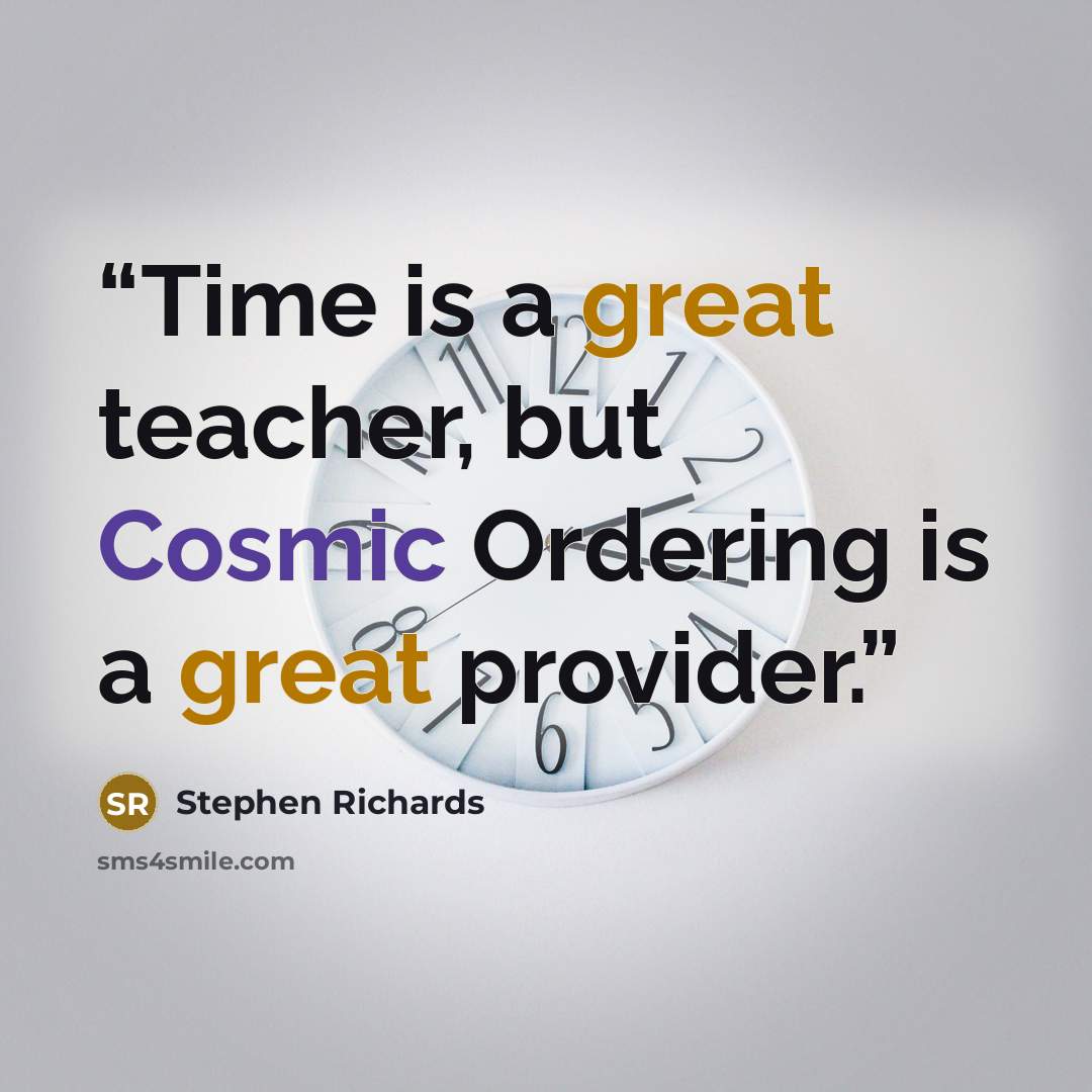 “Time is a great teacher, but Cosmic Ordering is a great provider.” quote by Stephen Richards