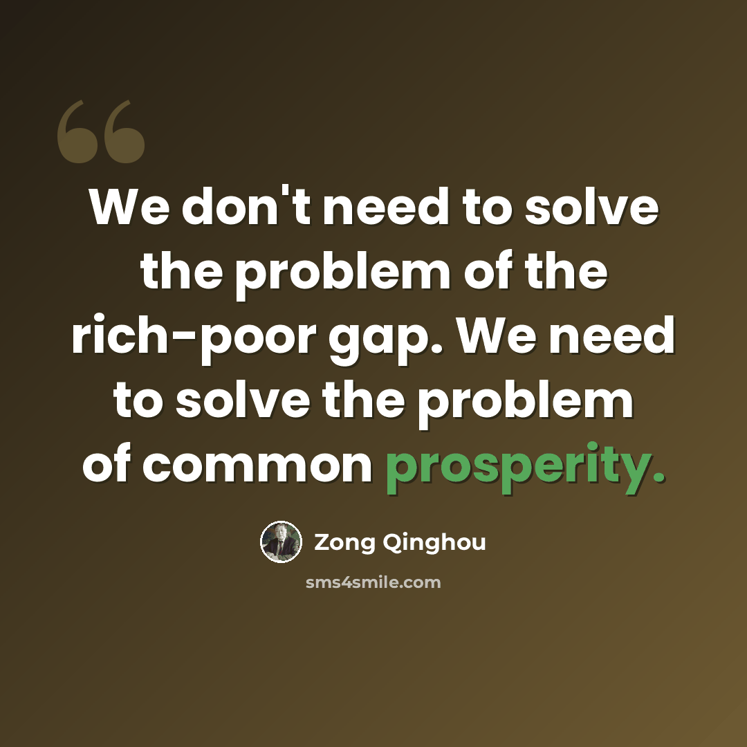 “We don't need to solve the problem of the rich-poor gap. We need to solve the problem of common prosperity.” quote by Zong Qinghou