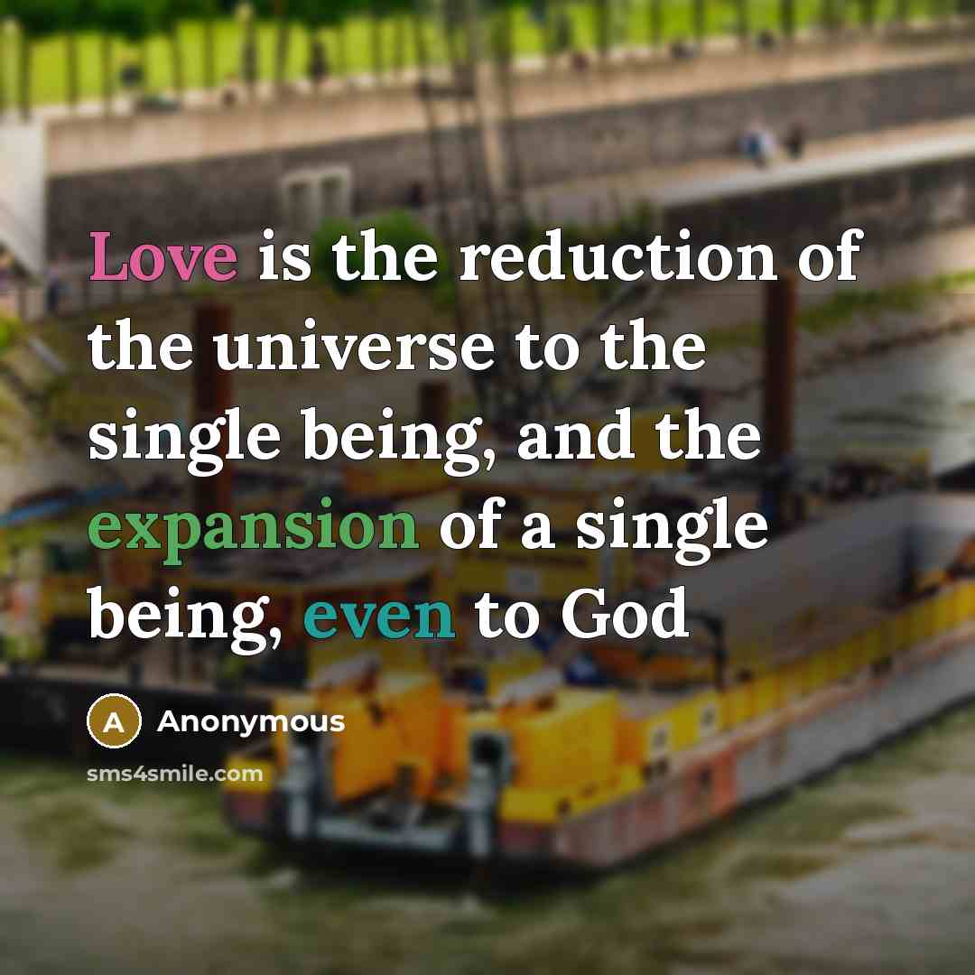 “Love is the reduction of the universe to the single being, and the expansion of a single being, even to God” quote by Anonymous