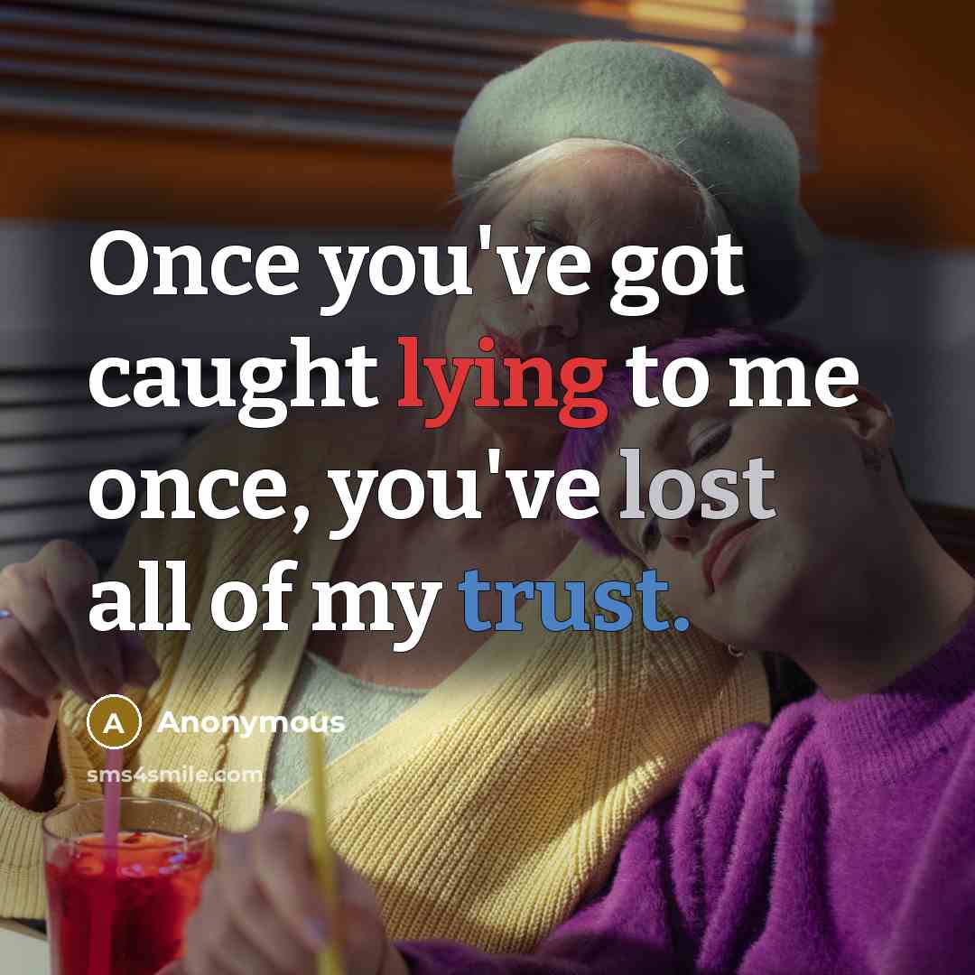 “Once you've got caught lying to me once, you've lost all of my trust.” quote by Anonymous