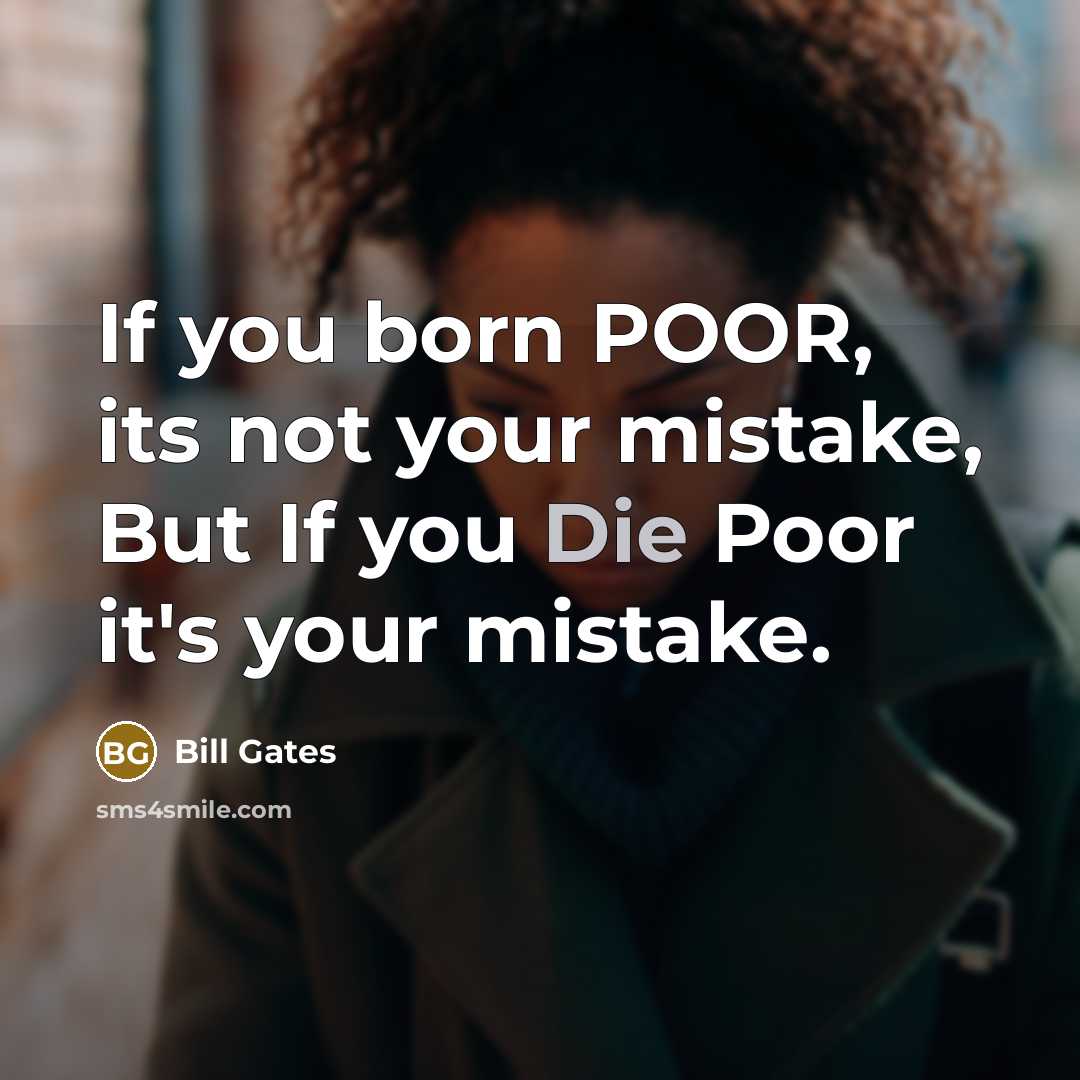 “If you born POOR, its not your mistake, But If you Die Poor it's your mistake.” quote by Bill Gates