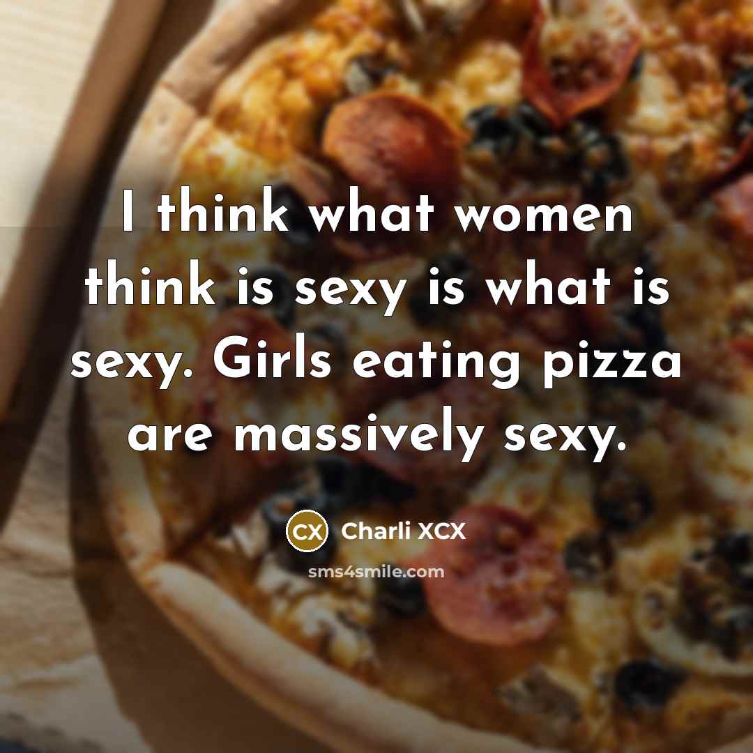 “I think what women think is sexy is what is sexy. Girls eating pizza are massively sexy.” quote by Charli XCX